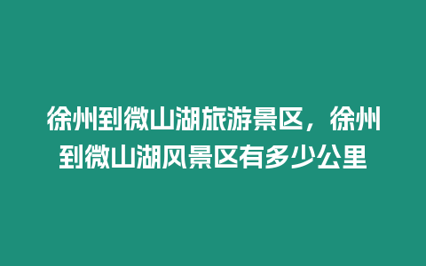 徐州到微山湖旅游景區(qū)，徐州到微山湖風(fēng)景區(qū)有多少公里