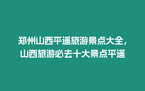 鄭州山西平遙旅游景點大全，山西旅游必去十大景點平遙