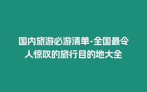 國內旅游必游清單-全國最令人驚嘆的旅行目的地大全