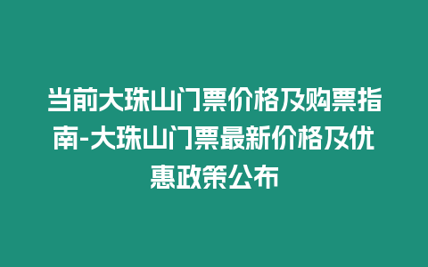 當(dāng)前大珠山門票價格及購票指南-大珠山門票最新價格及優(yōu)惠政策公布