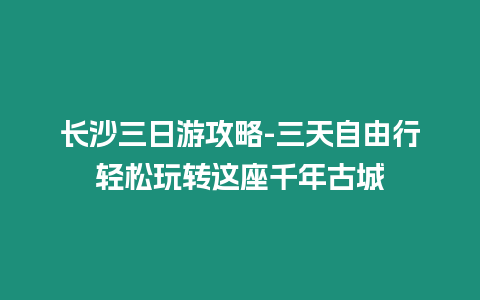 長沙三日游攻略-三天自由行輕松玩轉這座千年古城