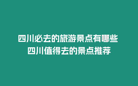 四川必去的旅游景點有哪些 四川值得去的景點推薦