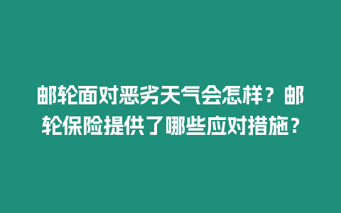 郵輪面對惡劣天氣會怎樣？郵輪保險提供了哪些應對措施？