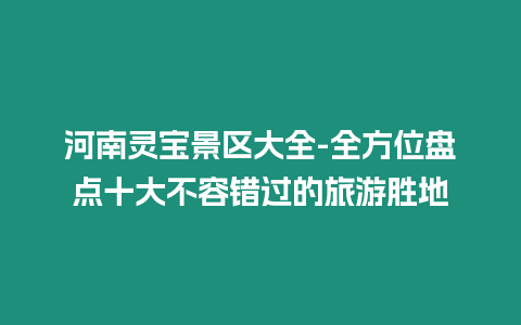 河南靈寶景區(qū)大全-全方位盤點(diǎn)十大不容錯(cuò)過的旅游勝地