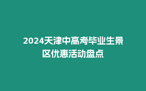 2024天津中高考畢業生景區優惠活動盤點