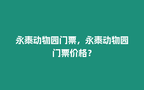 永泰動物園門票，永泰動物園門票價格？