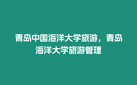 青島中國(guó)海洋大學(xué)旅游，青島海洋大學(xué)旅游管理