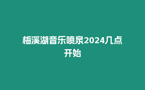 梅溪湖音樂噴泉2024幾點開始