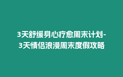 3天舒緩身心療愈周末計劃-3天情侶浪漫周末度假攻略