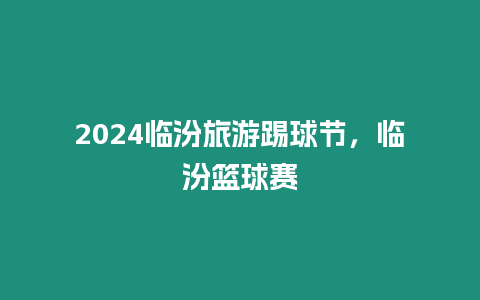 2024臨汾旅游踢球節(jié)，臨汾籃球賽