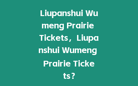 Liupanshui Wumeng Prairie Tickets，Liupanshui Wumeng Prairie Tickets？