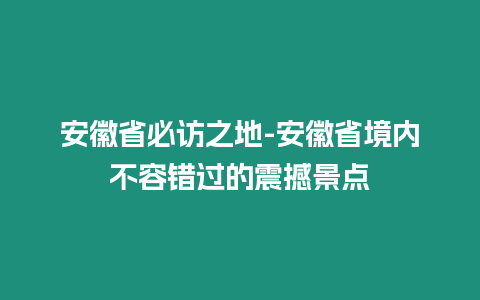 安徽省必訪之地-安徽省境內不容錯過的震撼景點