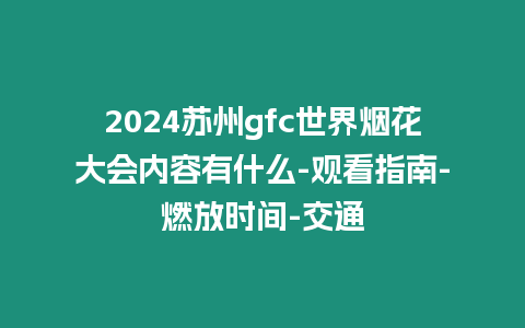 2024蘇州gfc世界煙花大會內容有什么-觀看指南-燃放時間-交通