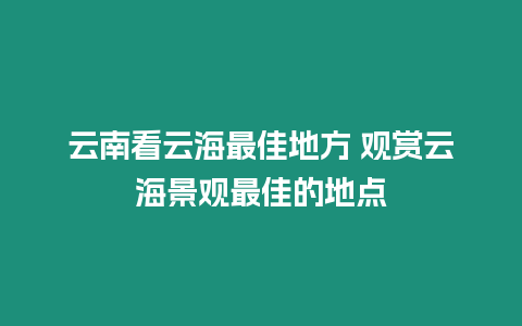 云南看云海最佳地方 觀賞云海景觀最佳的地點