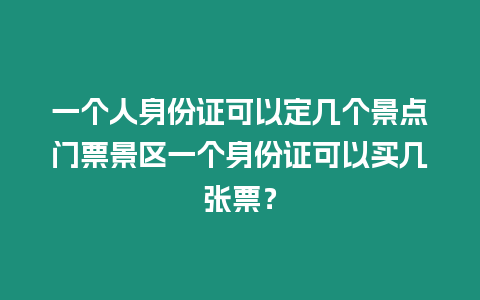 一個(gè)人身份證可以定幾個(gè)景點(diǎn)門票景區(qū)一個(gè)身份證可以買幾張票？