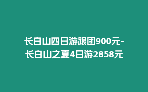 長白山四日游跟團900元-長白山之夏4日游2858元