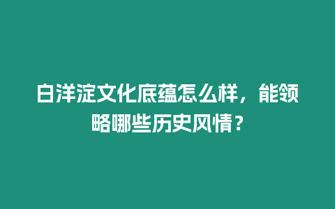 白洋淀文化底蘊怎么樣，能領略哪些歷史風情？