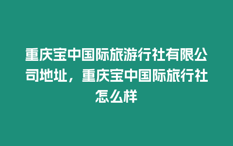 重慶寶中國際旅游行社有限公司地址，重慶寶中國際旅行社怎么樣