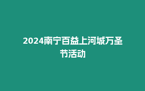 2024南寧百益上河城萬(wàn)圣節(jié)活動(dòng)