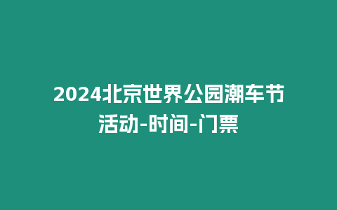 2024北京世界公園潮車節活動-時間-門票