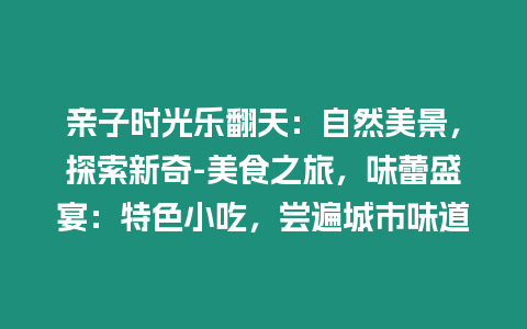 親子時(shí)光樂(lè)翻天：自然美景，探索新奇-美食之旅，味蕾盛宴：特色小吃，嘗遍城市味道