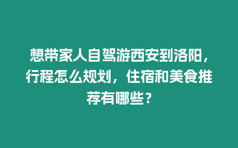 想帶家人自駕游西安到洛陽，行程怎么規劃，住宿和美食推薦有哪些？