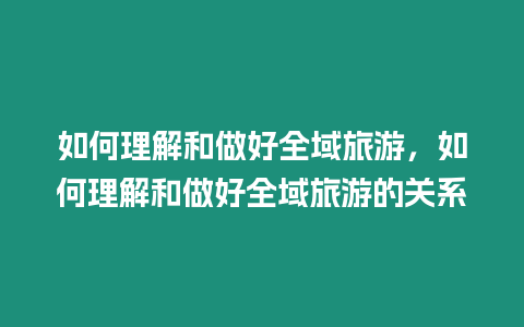 如何理解和做好全域旅游，如何理解和做好全域旅游的關系