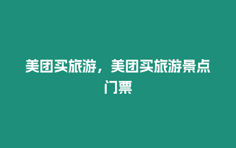 美團(tuán)買旅游，美團(tuán)買旅游景點(diǎn)門票