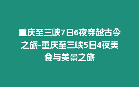 重慶至三峽7日6夜穿越古今之旅-重慶至三峽5日4夜美食與美景之旅