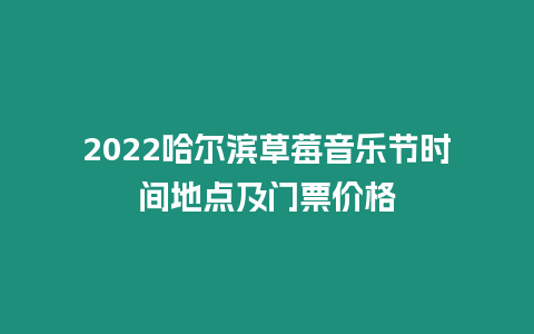 2024哈爾濱草莓音樂節(jié)時間地點(diǎn)及門票價格