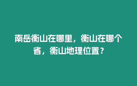 南岳衡山在哪里，衡山在哪個省，衡山地理位置？