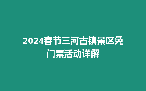 2024春節三河古鎮景區免門票活動詳解