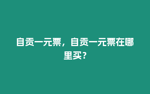 自貢一元票，自貢一元票在哪里買(mǎi)？