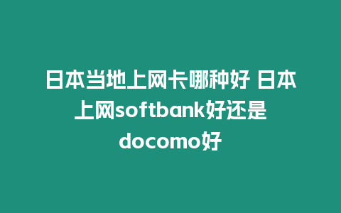 日本當地上網卡哪種好 日本上網softbank好還是docomo好