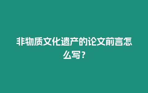 非物質(zhì)文化遺產(chǎn)的論文前言怎么寫？