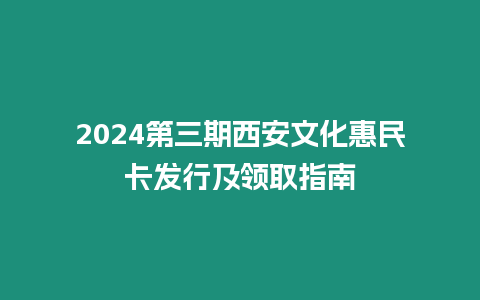 2024第三期西安文化惠民卡發行及領取指南