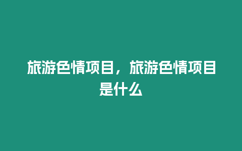 旅游色情項目，旅游色情項目是什么