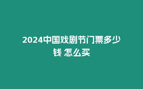 2024中國(guó)戲劇節(jié)門票多少錢 怎么買