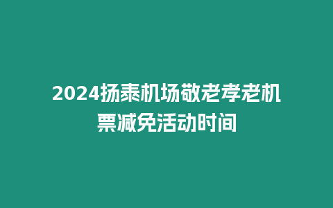 2024揚(yáng)泰機(jī)場(chǎng)敬老孝老機(jī)票減免活動(dòng)時(shí)間