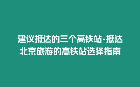 建議抵達(dá)的三個(gè)高鐵站-抵達(dá)北京旅游的高鐵站選擇指南