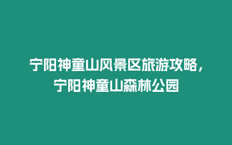 寧陽(yáng)神童山風(fēng)景區(qū)旅游攻略，寧陽(yáng)神童山森林公園