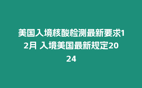 美國入境核酸檢測最新要求12月 入境美國最新規(guī)定2024