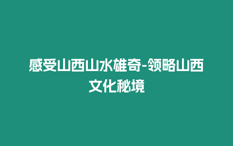 感受山西山水雄奇-領略山西文化秘境