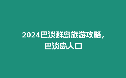 2024巴淡群島旅游攻略，巴淡島人口