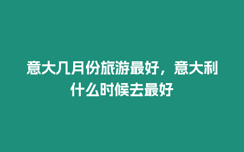 意大幾月份旅游最好，意大利什么時(shí)候去最好