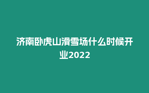 濟南臥虎山滑雪場什么時候開業(yè)2022