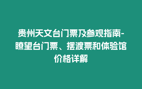 貴州天文臺門票及參觀指南-瞭望臺門票、擺渡票和體驗館價格詳解