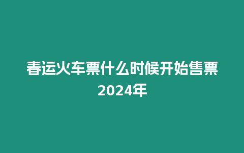 春運火車票什么時候開始售票2024年