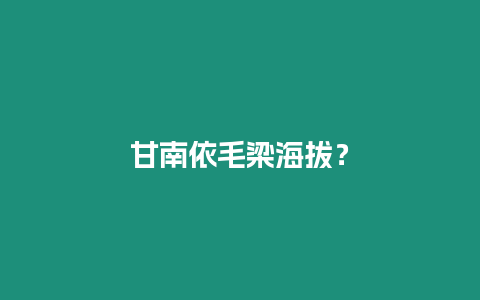 甘南依毛梁海拔？