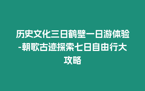 歷史文化三日鶴壁一日游體驗-朝歌古跡探索七日自由行大攻略